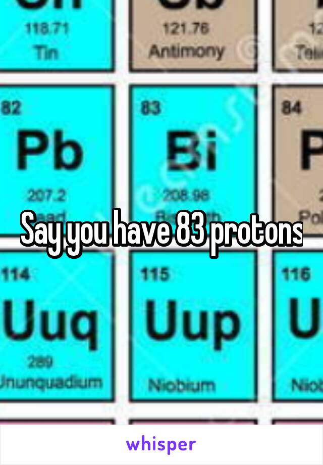 Say you have 83 protons