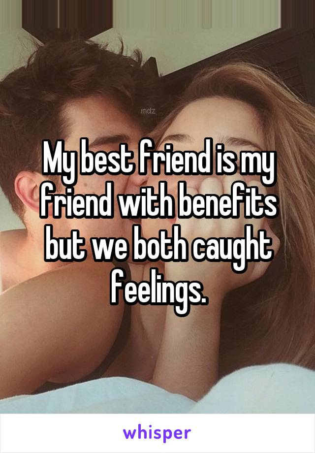 My best friend is my friend with benefits but we both caught feelings.