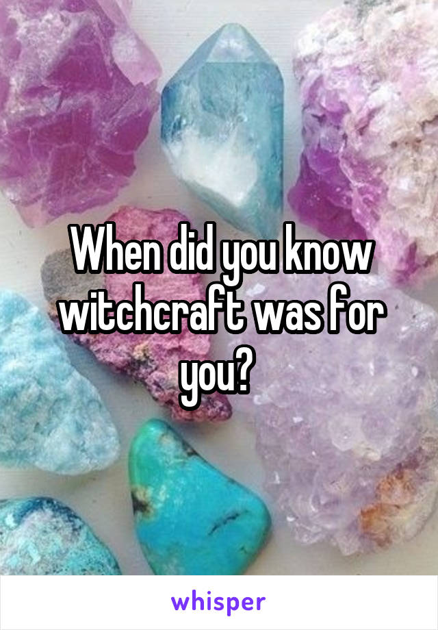 When did you know witchcraft was for you? 