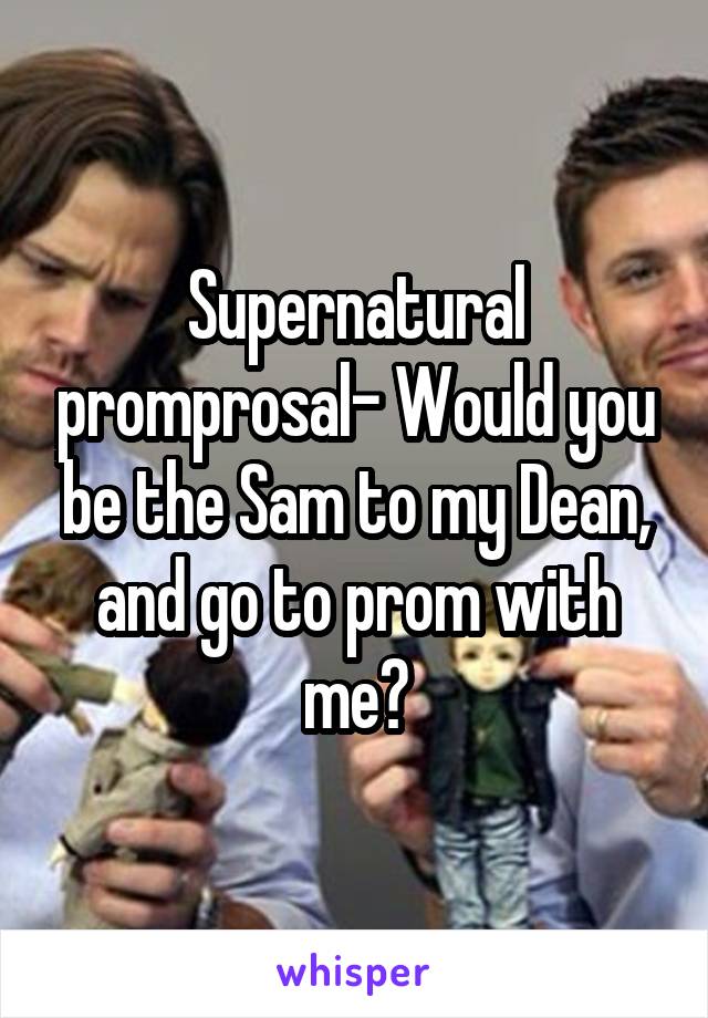 Supernatural promprosal- Would you be the Sam to my Dean, and go to prom with me?