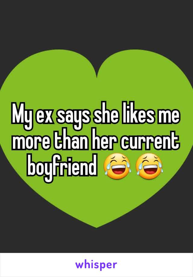 My ex says she likes me more than her current boyfriend 😂😂