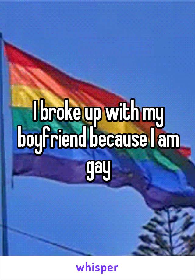 I broke up with my boyfriend because I am gay