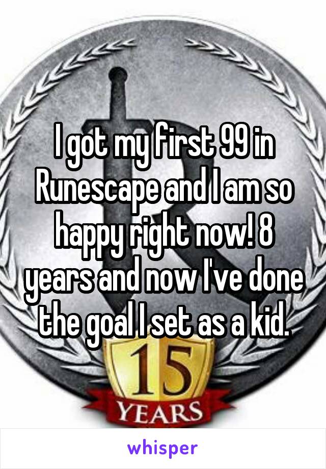 I got my first 99 in Runescape and I am so happy right now! 8 years and now I've done the goal I set as a kid.