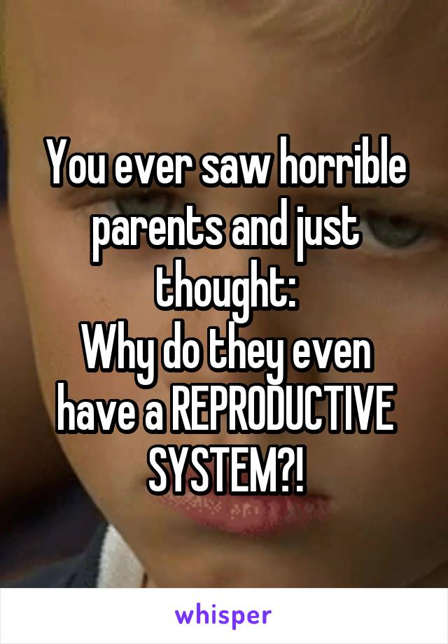 You ever saw horrible parents and just thought:
Why do they even have a REPRODUCTIVE SYSTEM?!