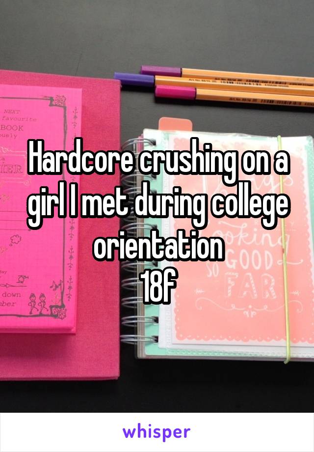 Hardcore crushing on a girl I met during college orientation
18f