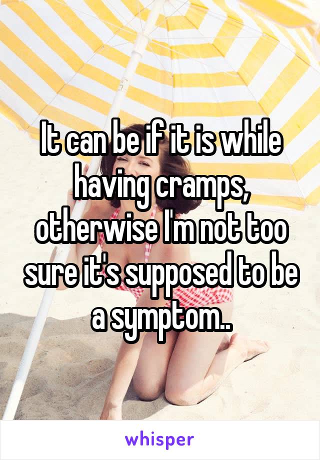 It can be if it is while having cramps, otherwise I'm not too sure it's supposed to be a symptom..