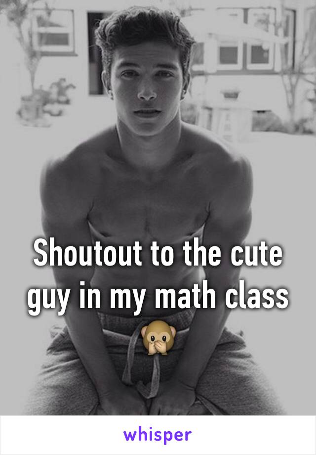 Shoutout to the cute guy in my math class 🙊