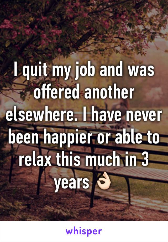 I quit my job and was offered another elsewhere. I have never been happier or able to relax this much in 3 years 👌🏻