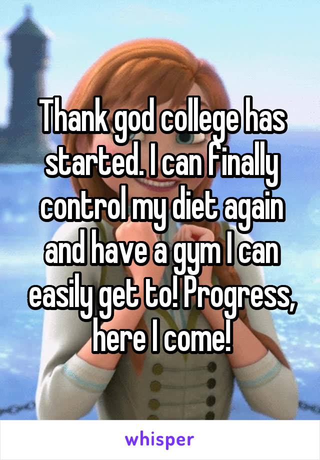 Thank god college has started. I can finally control my diet again and have a gym I can easily get to! Progress, here I come!