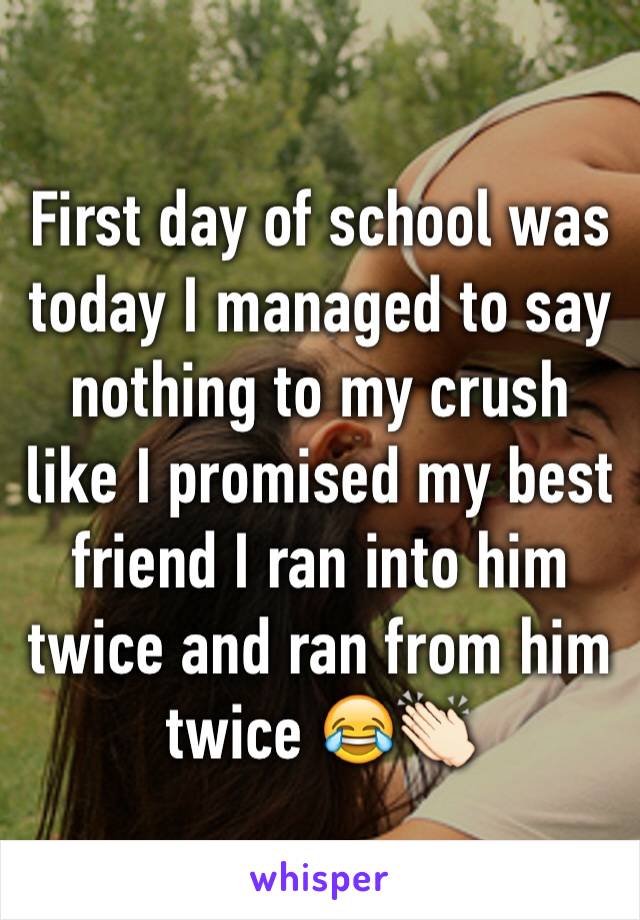 First day of school was today I managed to say nothing to my crush like I promised my best friend I ran into him twice and ran from him twice 😂👏🏻