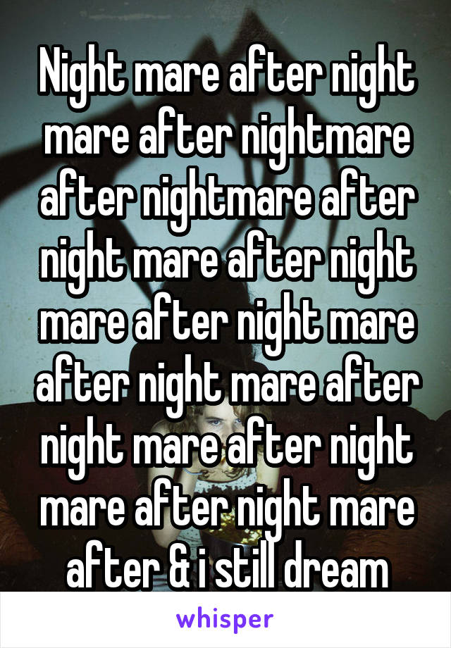 Night mare after night mare after nightmare after nightmare after night mare after night mare after night mare after night mare after night mare after night mare after night mare after & i still dream