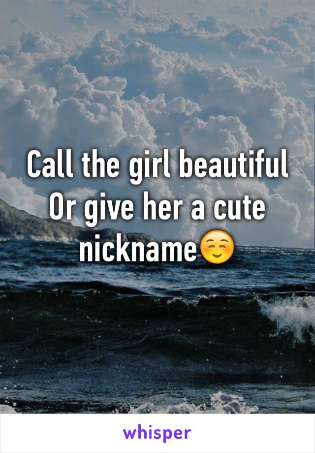 Call the girl beautiful 
Or give her a cute nickname☺️