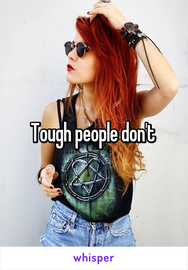 Tough people don't 