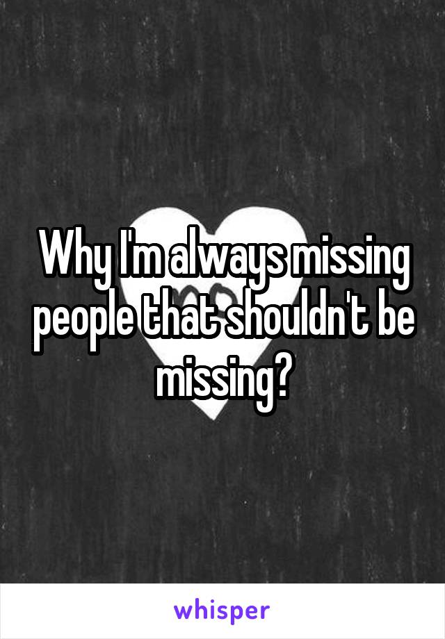 Why I'm always missing people that shouldn't be missing?