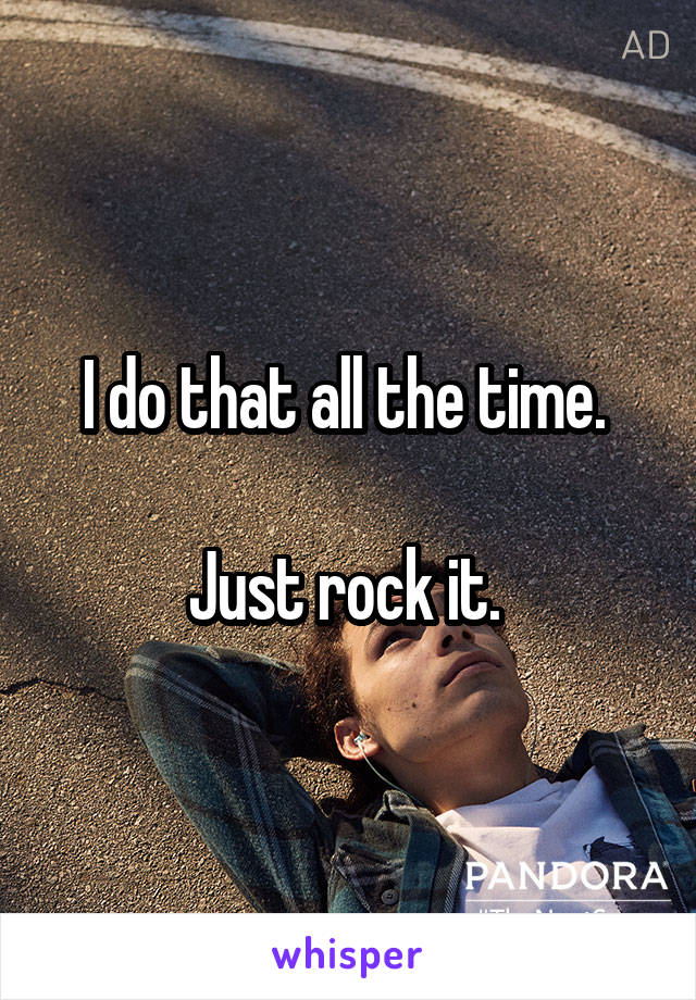 I do that all the time. 

Just rock it. 