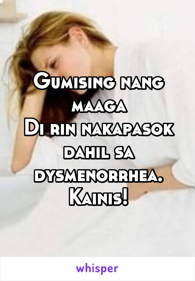 Gumising nang maaga
Di rin nakapasok dahil sa dysmenorrhea.
Kainis!