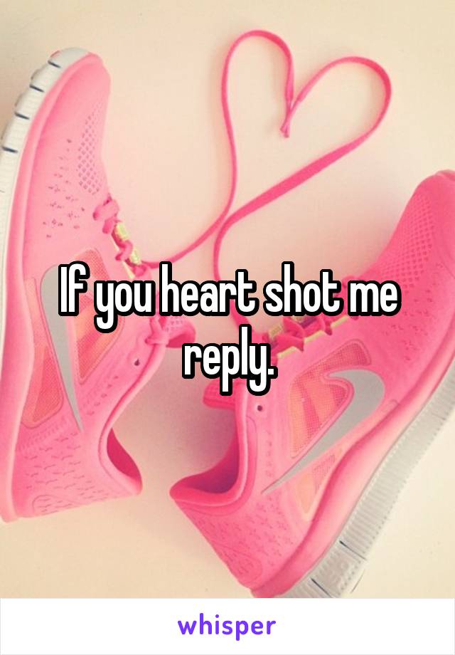 If you heart shot me reply.