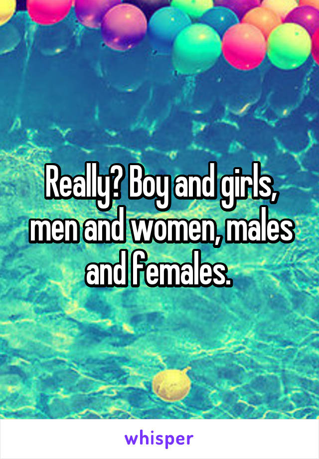 Really? Boy and girls, men and women, males and females. 