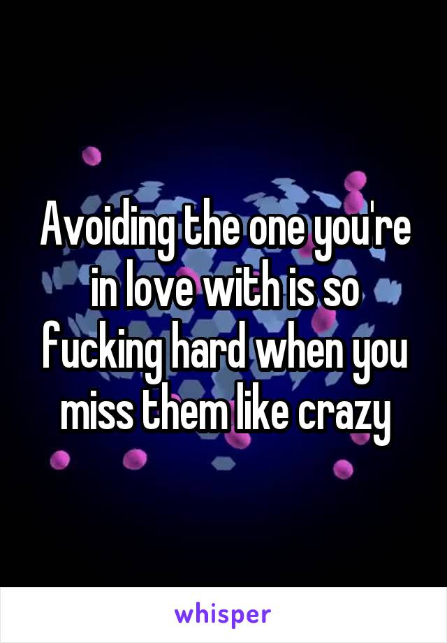 Avoiding the one you're in love with is so fucking hard when you miss them like crazy