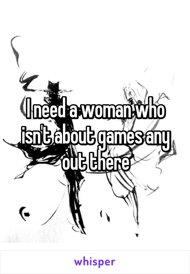 I need a woman who isn't about games any out there