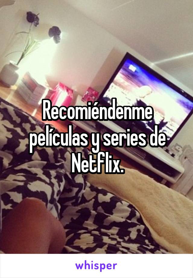 Recomiéndenme películas y series de Netflix.