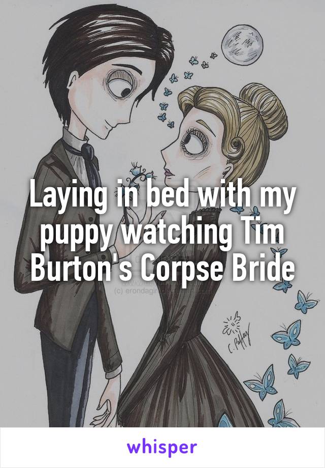 Laying in bed with my puppy watching Tim Burton's Corpse Bride