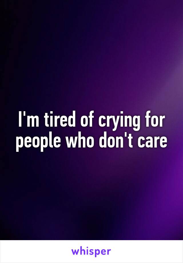 I'm tired of crying for people who don't care