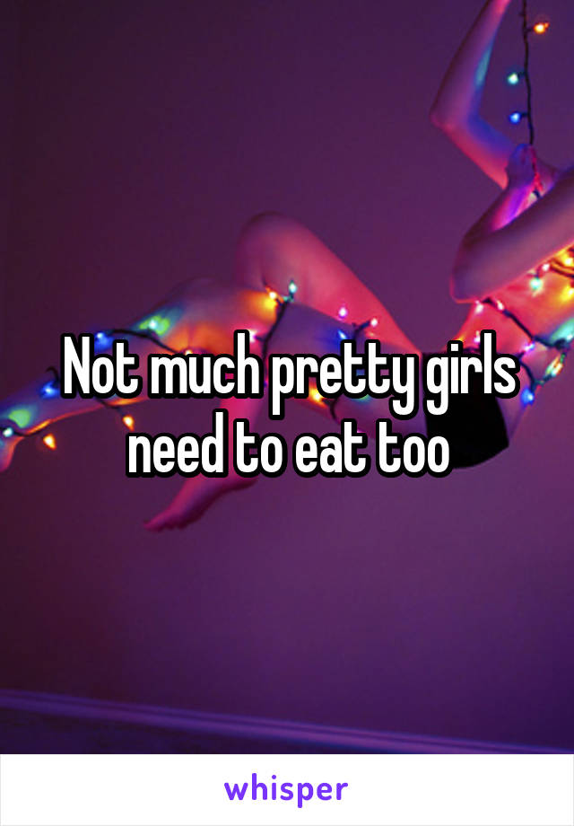 Not much pretty girls need to eat too