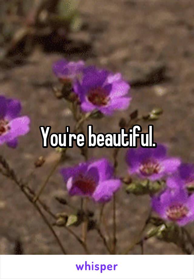 You're beautiful.