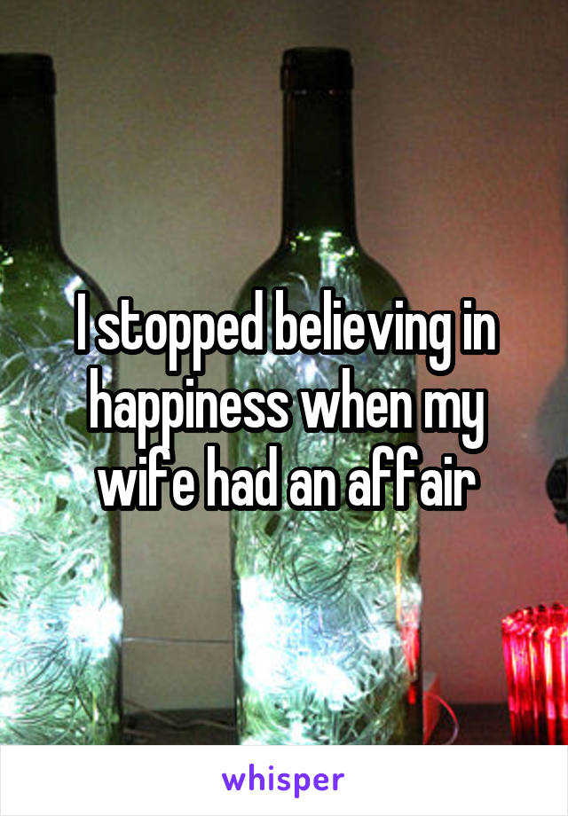 I stopped believing in happiness when my wife had an affair