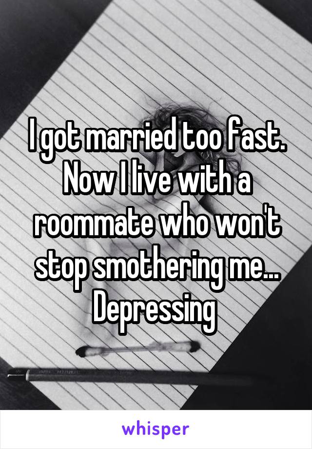 I got married too fast. Now I live with a roommate who won't stop smothering me... Depressing 