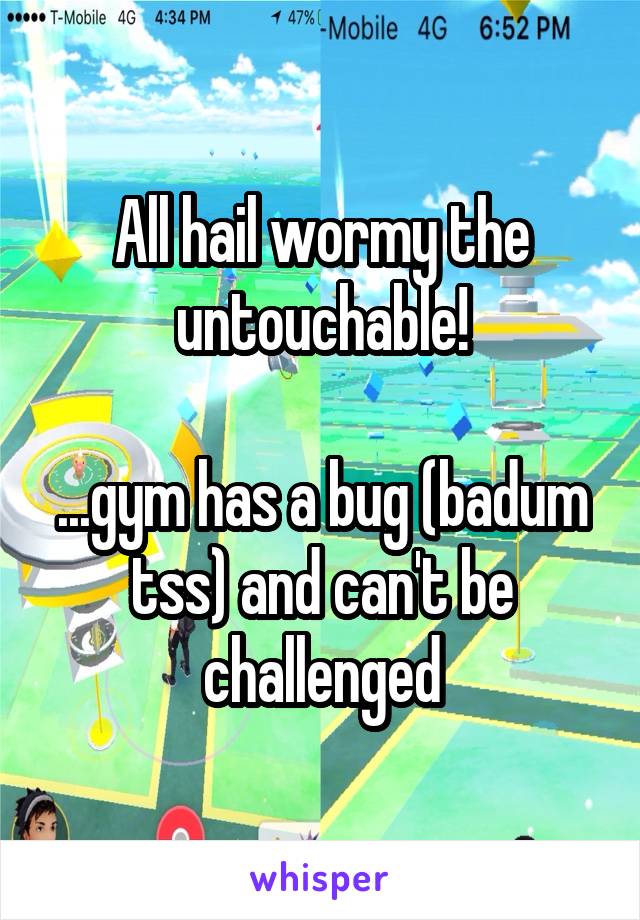 All hail wormy the untouchable!

...gym has a bug (badum tss) and can't be challenged