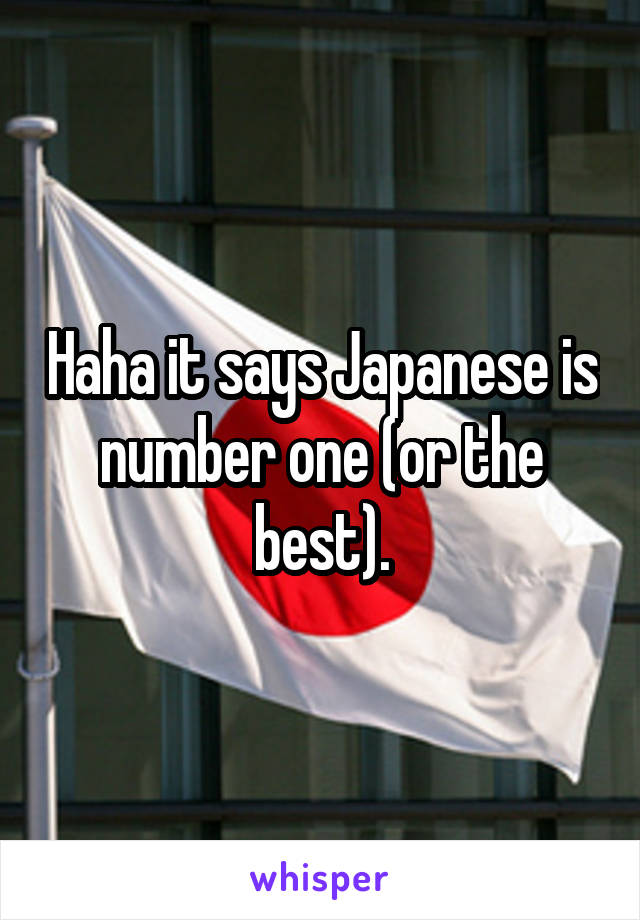 Haha it says Japanese is number one (or the best).