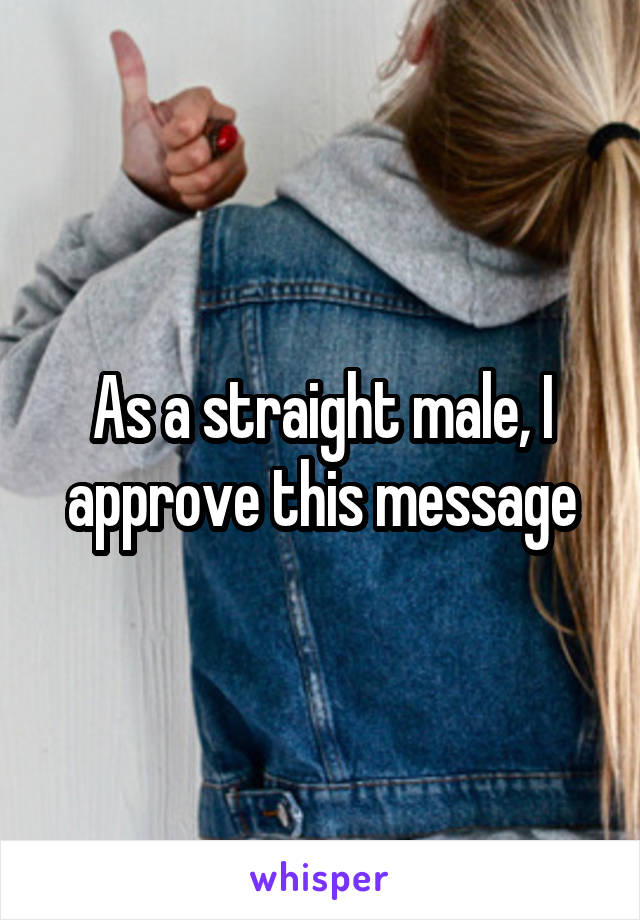 As a straight male, I approve this message