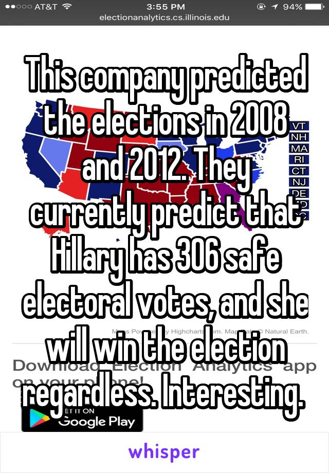 This company predicted the elections in 2008 and 2012. They currently predict that Hillary has 306 safe electoral votes, and she will win the election regardless. Interesting. 