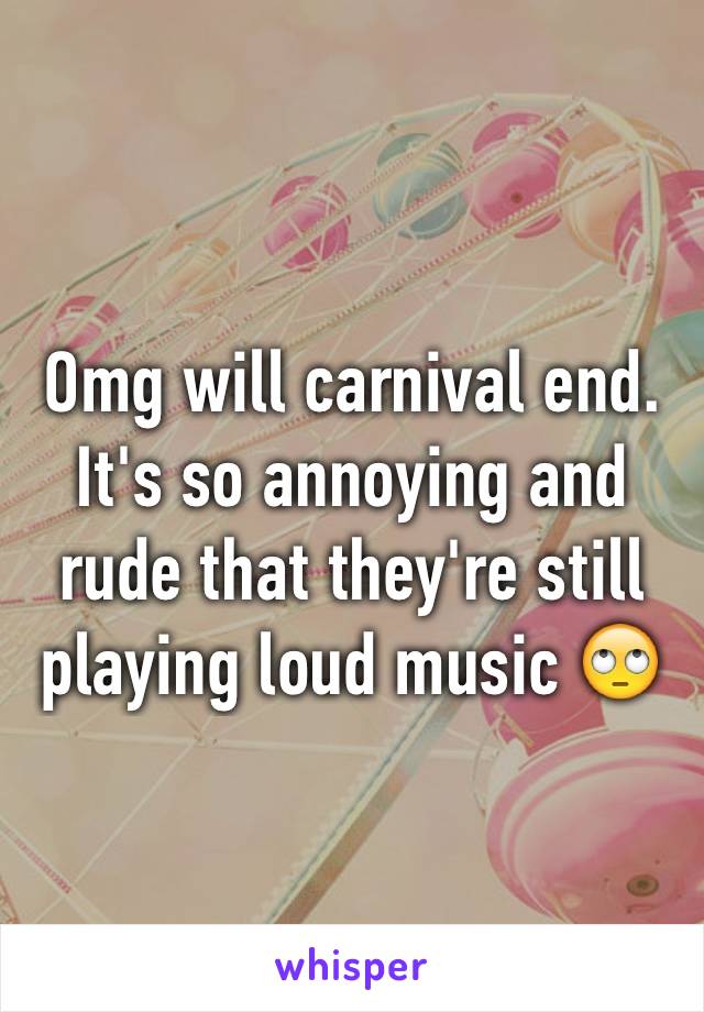 Omg will carnival end. It's so annoying and rude that they're still playing loud music 🙄