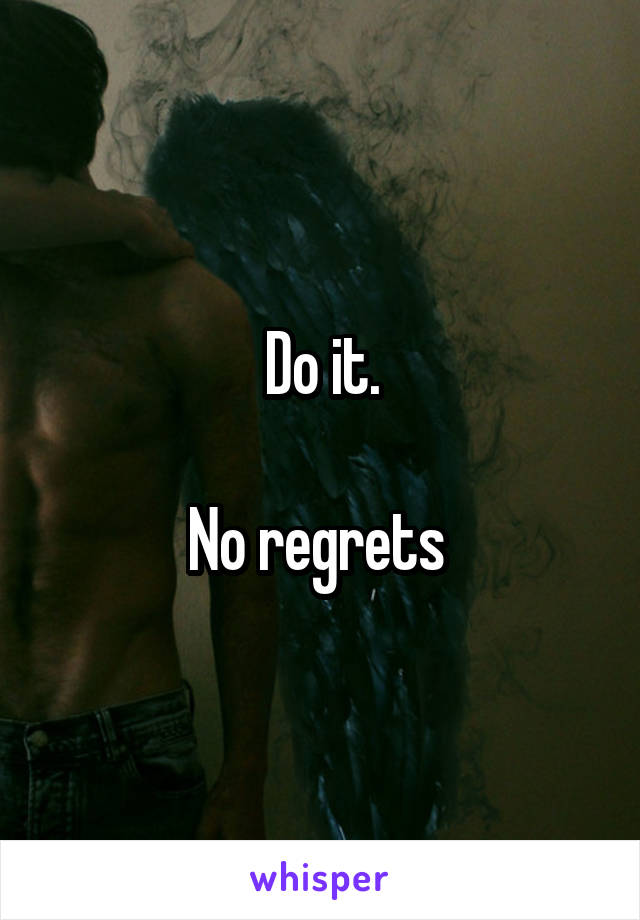 Do it.

No regrets 