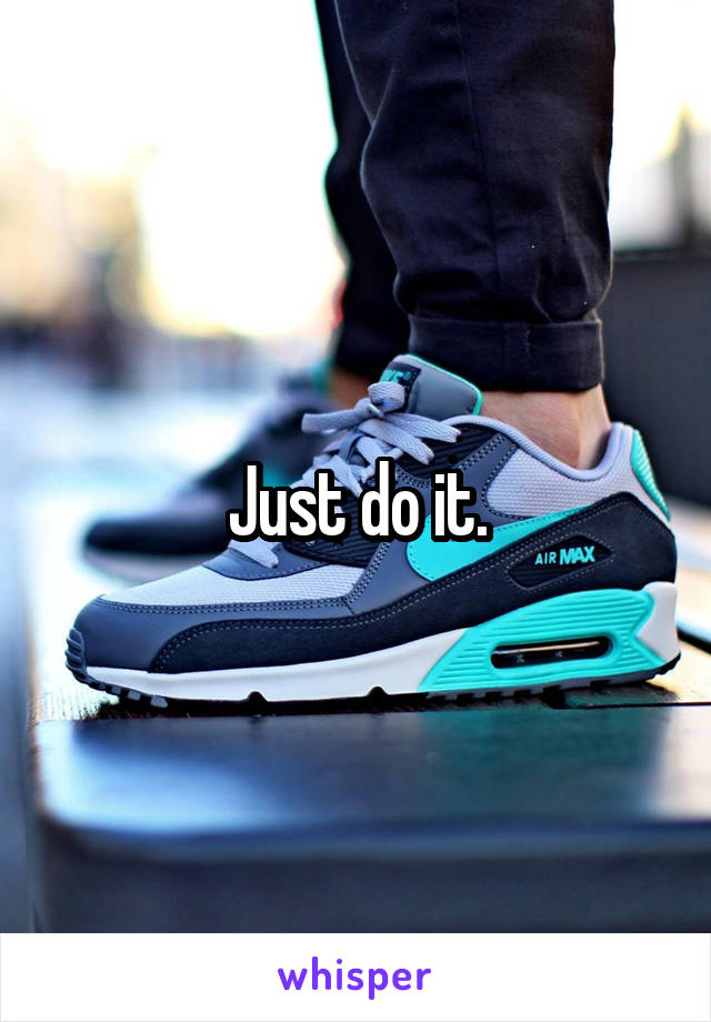 Just do it.