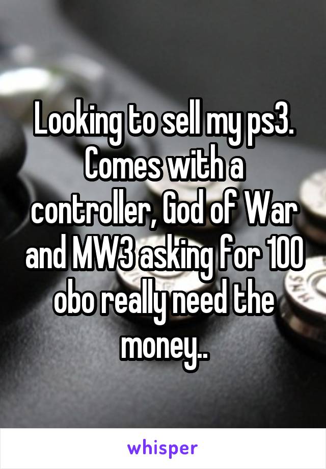 Looking to sell my ps3. Comes with a controller, God of War and MW3 asking for 100 obo really need the money..