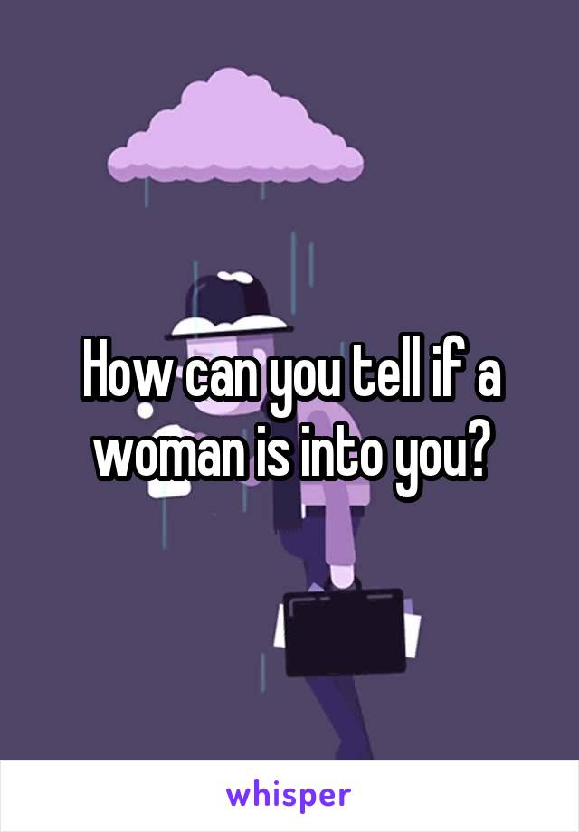 How can you tell if a woman is into you?