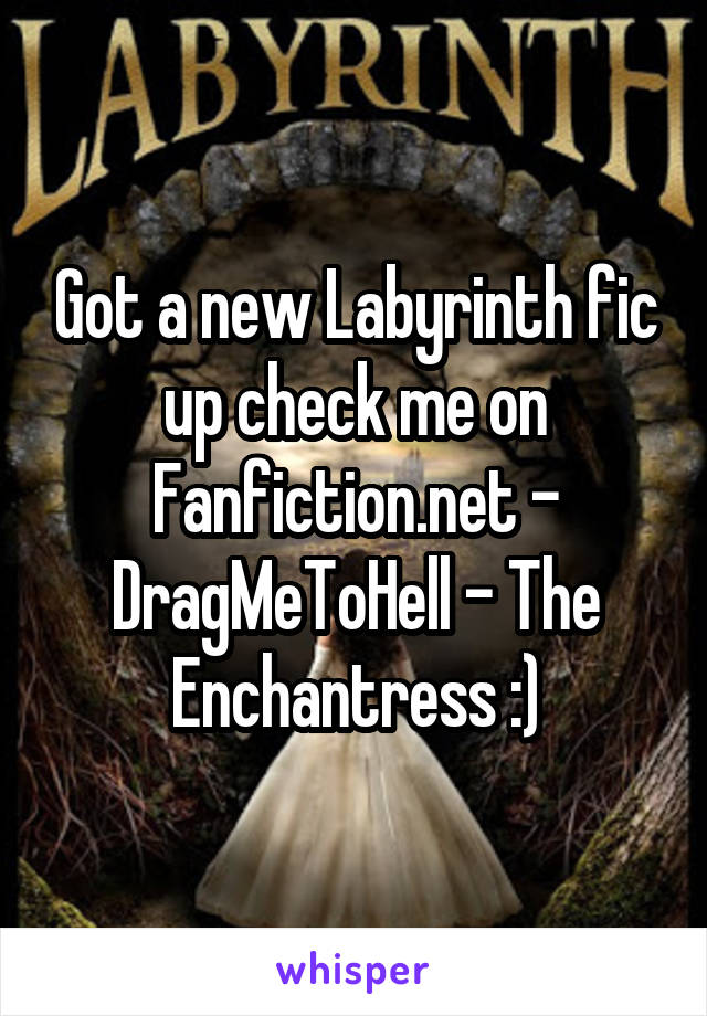 Got a new Labyrinth fic up check me on Fanfiction.net - DragMeToHell - The Enchantress :)