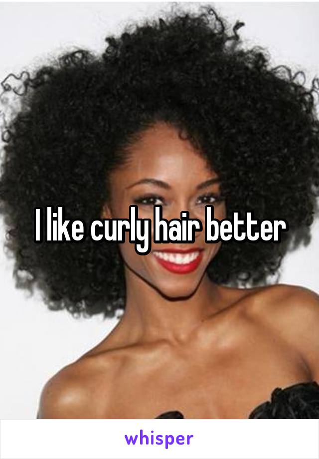 I like curly hair better