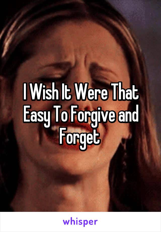 I Wish It Were That Easy To Forgive and Forget 