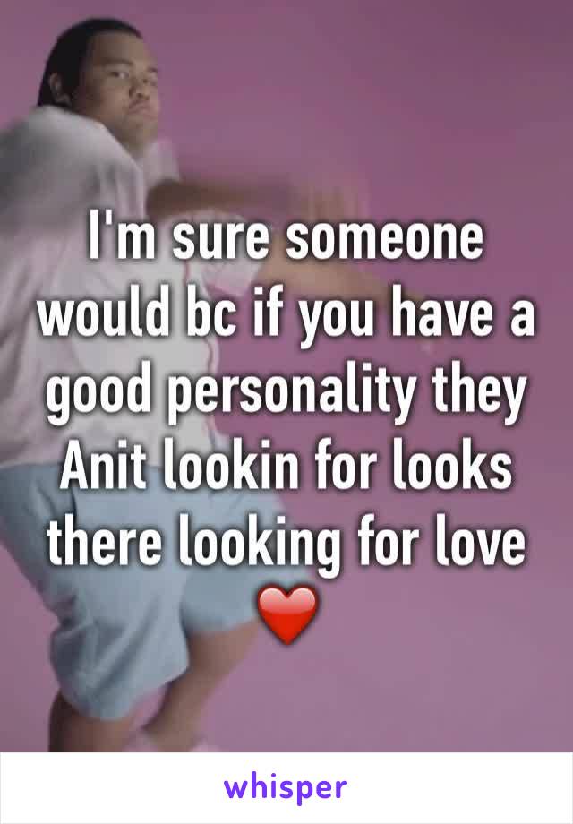 I'm sure someone would bc if you have a good personality they Anit lookin for looks there looking for love ❤️