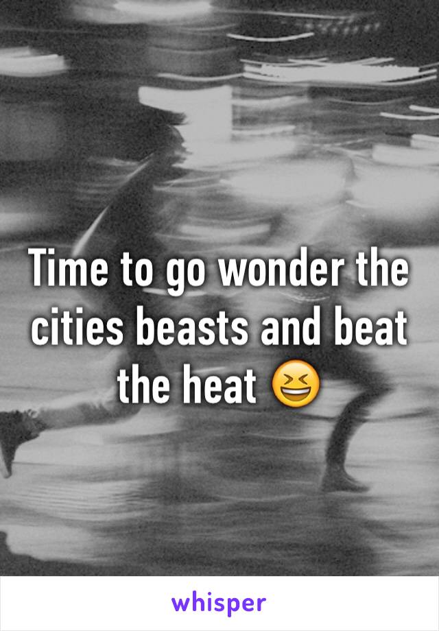 Time to go wonder the cities beasts and beat the heat 😆