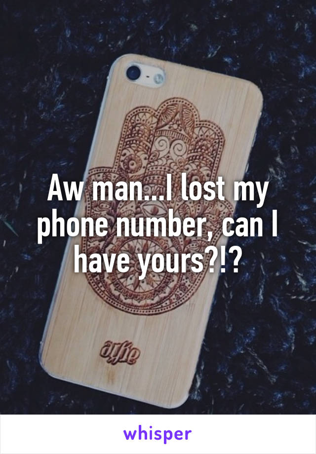 Aw man...I lost my phone number, can I have yours?!?