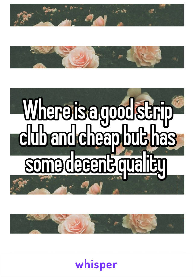 Where is a good strip club and cheap but has some decent quality 