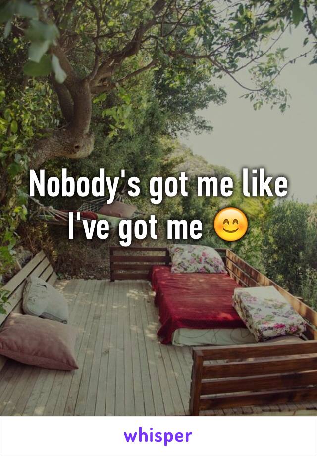 Nobody's got me like I've got me 😊