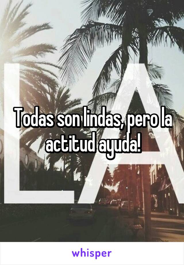 Todas son lindas, pero la actitud ayuda!