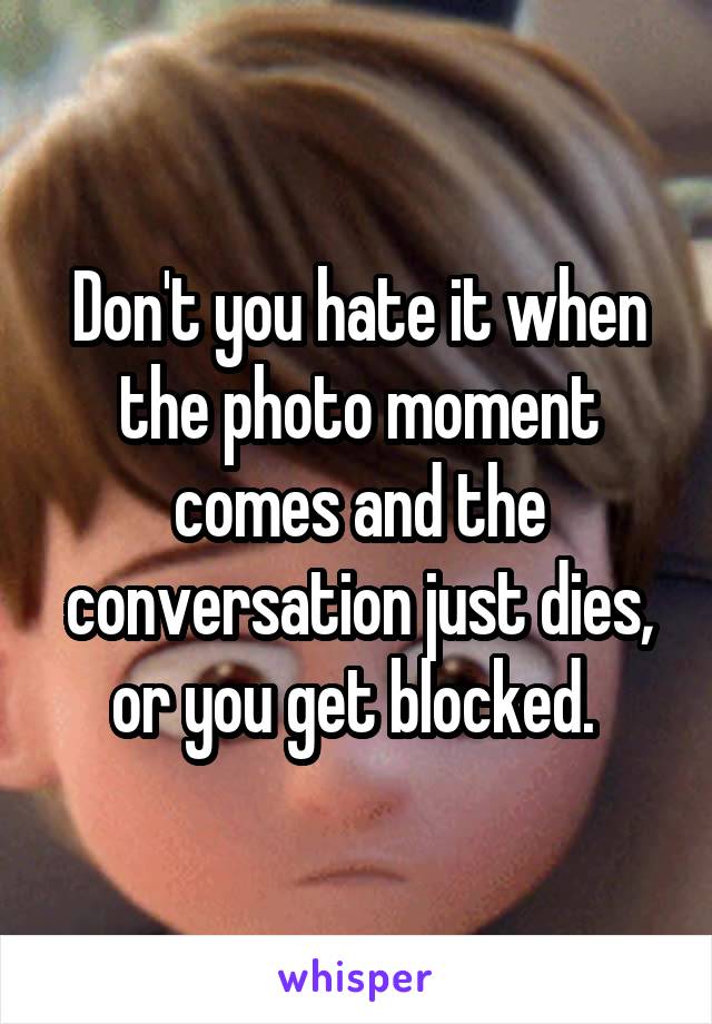 Don't you hate it when the photo moment comes and the conversation just dies, or you get blocked. 